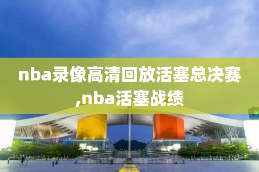 nba录像高清回放活塞总决赛,nba活塞战绩