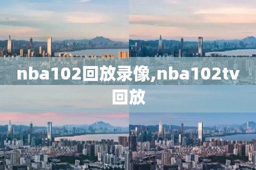 nba102回放录像,nba102tv回放
