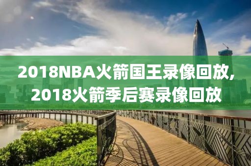 2018NBA火箭国王录像回放,2018火箭季后赛录像回放