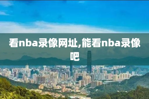 看nba录像网址,能看nba录像吧