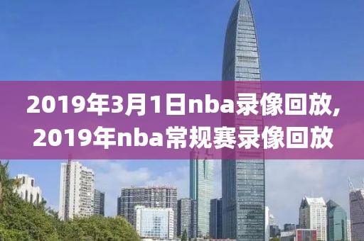 2019年3月1日nba录像回放,2019年nba常规赛录像回放