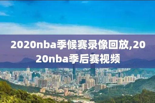 2020nba季候赛录像回放,2020nba季后赛视频