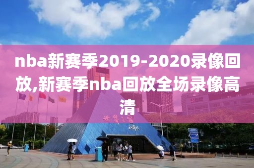 nba新赛季2019-2020录像回放,新赛季nba回放全场录像高清