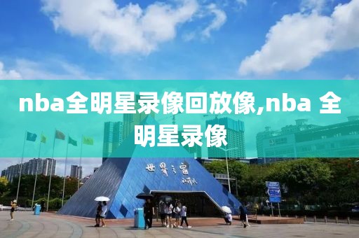 nba全明星录像回放像,nba 全明星录像