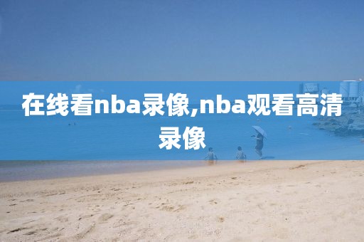 在线看nba录像,nba观看高清录像