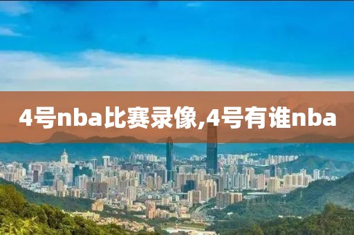 4号nba比赛录像,4号有谁nba