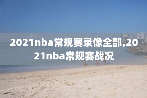 2021nba常规赛录像全部,2021nba常规赛战况