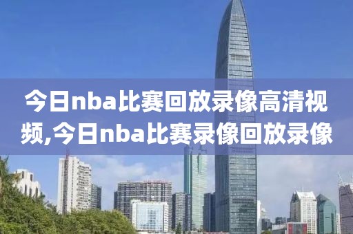 今日nba比赛回放录像高清视频,今日nba比赛录像回放录像