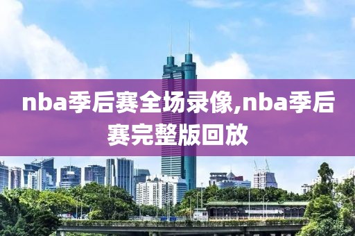 nba季后赛全场录像,nba季后赛完整版回放