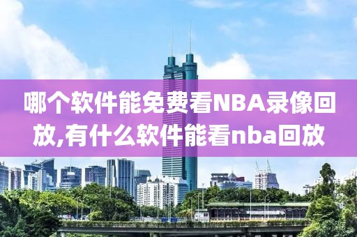 哪个软件能免费看NBA录像回放,有什么软件能看nba回放