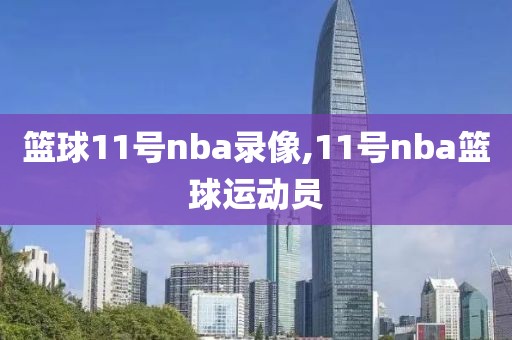 篮球11号nba录像,11号nba篮球运动员