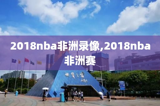 2018nba非洲录像,2018nba非洲赛
