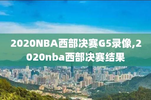 2020NBA西部决赛G5录像,2020nba西部决赛结果