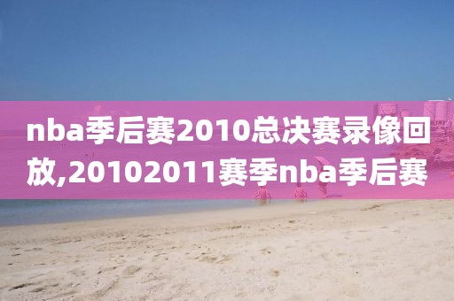 nba季后赛2010总决赛录像回放,20102011赛季nba季后赛