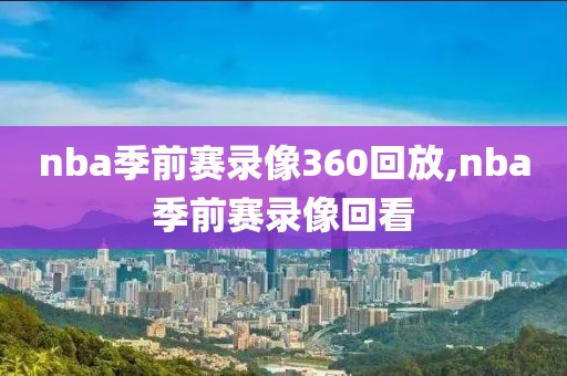 nba季前赛录像360回放,nba季前赛录像回看