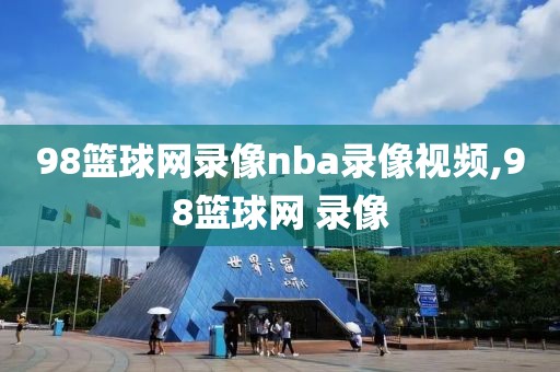 98篮球网录像nba录像视频,98篮球网 录像