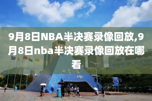 9月8日NBA半决赛录像回放,9月8日nba半决赛录像回放在哪看
