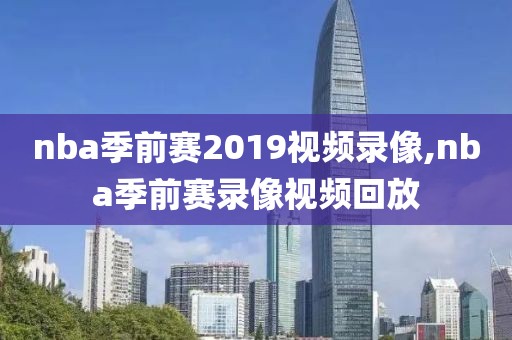 nba季前赛2019视频录像,nba季前赛录像视频回放