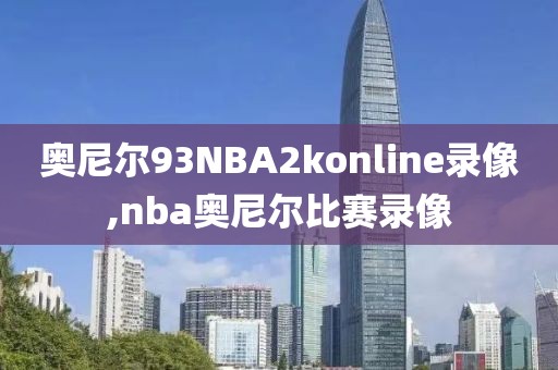 奥尼尔93NBA2konline录像,nba奥尼尔比赛录像