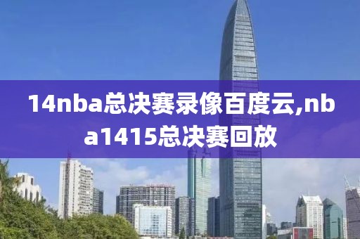 14nba总决赛录像百度云,nba1415总决赛回放