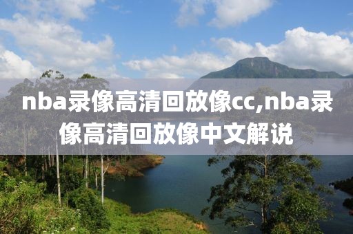 nba录像高清回放像cc,nba录像高清回放像中文解说