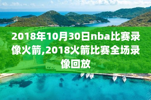 2018年10月30日nba比赛录像火箭,2018火箭比赛全场录像回放