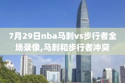 7月29日nba马刺vs步行者全场录像,马刺和步行者冲突
