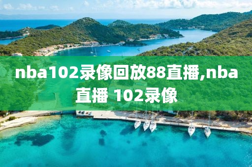 nba102录像回放88直播,nba直播 102录像