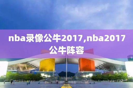 nba录像公牛2017,nba2017公牛阵容