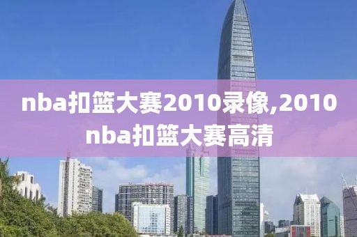 nba扣篮大赛2010录像,2010nba扣篮大赛高清