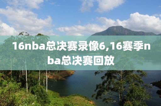 16nba总决赛录像6,16赛季nba总决赛回放