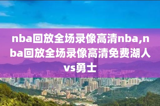 nba回放全场录像高清nba,nba回放全场录像高清免费湖人vs勇士