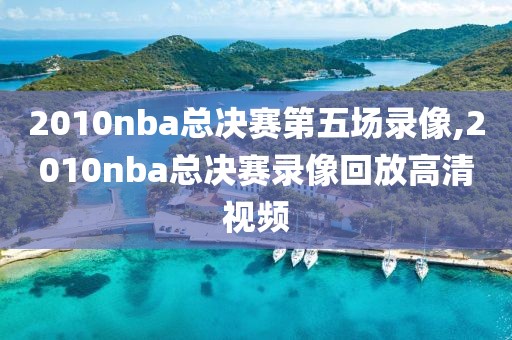 2010nba总决赛第五场录像,2010nba总决赛录像回放高清视频