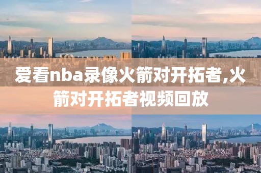 爱看nba录像火箭对开拓者,火箭对开拓者视频回放