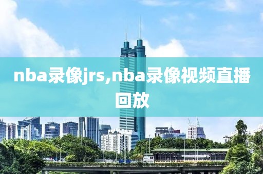 nba录像jrs,nba录像视频直播回放