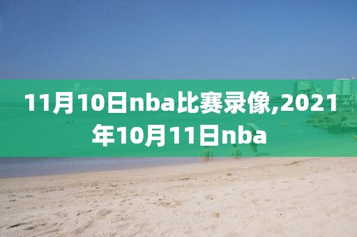 11月10日nba比赛录像,2021年10月11日nba