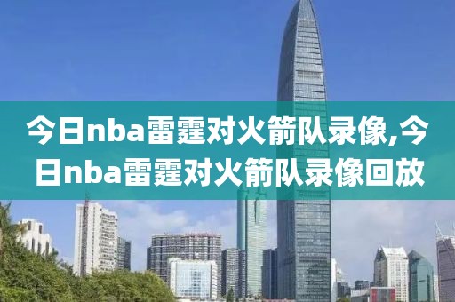 今日nba雷霆对火箭队录像,今日nba雷霆对火箭队录像回放