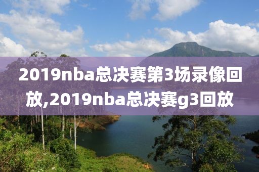 2019nba总决赛第3场录像回放,2019nba总决赛g3回放