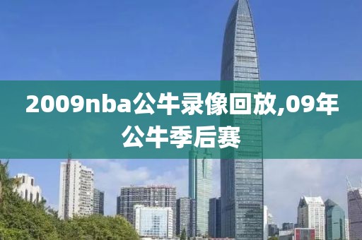 2009nba公牛录像回放,09年公牛季后赛