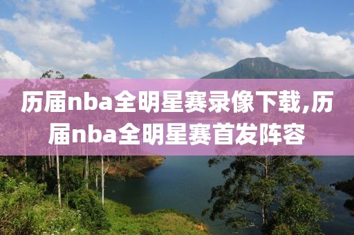 历届nba全明星赛录像下载,历届nba全明星赛首发阵容