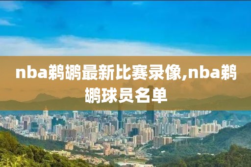 nba鹈鹕最新比赛录像,nba鹈鹕球员名单