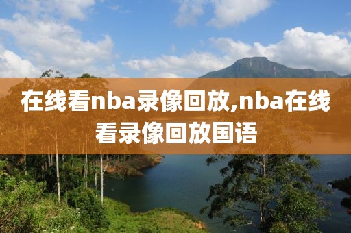 在线看nba录像回放,nba在线看录像回放国语