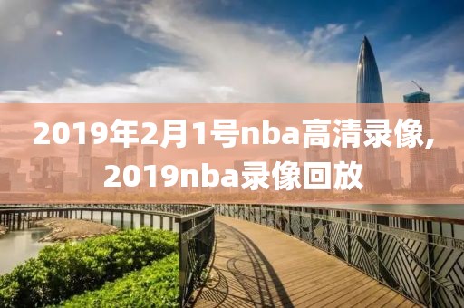 2019年2月1号nba高清录像,2019nba录像回放
