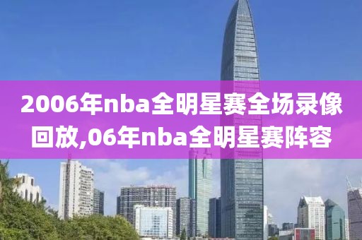 2006年nba全明星赛全场录像回放,06年nba全明星赛阵容