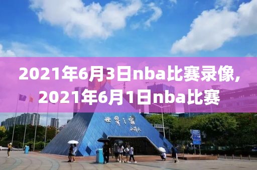 2021年6月3日nba比赛录像,2021年6月1日nba比赛