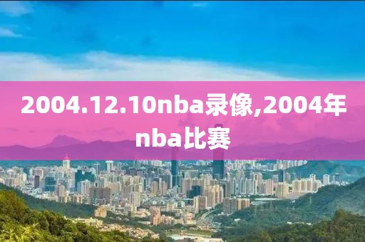 2004.12.10nba录像,2004年nba比赛