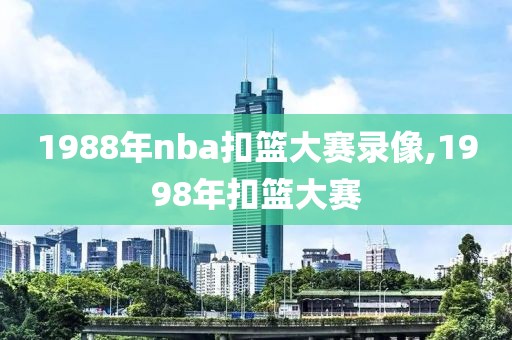 1988年nba扣篮大赛录像,1998年扣篮大赛