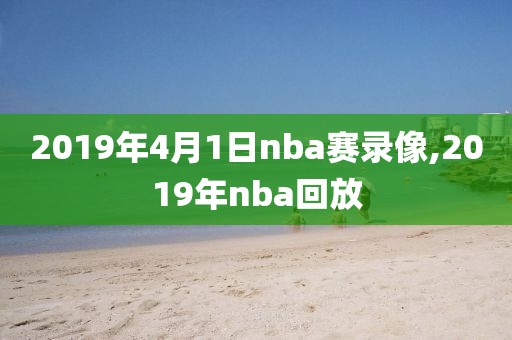 2019年4月1日nba赛录像,2019年nba回放