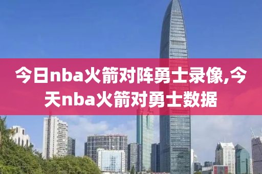 今日nba火箭对阵勇士录像,今天nba火箭对勇士数据