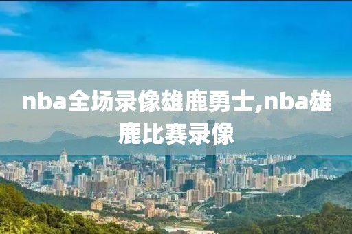 nba全场录像雄鹿勇士,nba雄鹿比赛录像